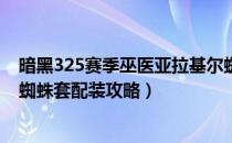 暗黑325赛季巫医亚拉基尔蜘蛛套怎么配装（巫医亚拉基尔蜘蛛套配装攻略）