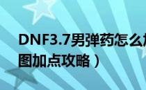 DNF3.7男弹药怎么加点（3.7男弹药改版刷图加点攻略）