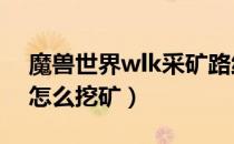 魔兽世界wlk采矿路线（wow80wlk怀旧服怎么挖矿）