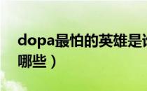 dopa最怕的英雄是谁（dopa最怕的英雄是哪些）