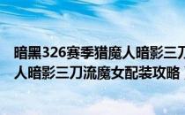 暗黑326赛季猎魔人暗影三刀流魔女怎么配装（26赛季猎魔人暗影三刀流魔女配装攻略）