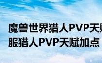 魔兽世界猎人PVP天赋怎么加（wowtbc怀旧服猎人PVP天赋加点）