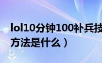 lol10分钟100补兵技巧（lol10分钟100补刀方法是什么）