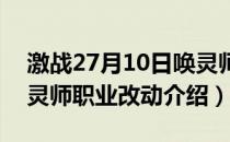 激战27月10日唤灵师职业调整（7月10日唤灵师职业改动介绍）