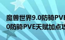 魔兽世界9.0防骑PVE天赋怎么加点（wow9.0防骑PVE天赋加点攻略）