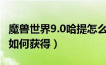 魔兽世界9.0哈提怎么获得（魔兽世界9.0哈提如何获得）