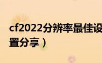 cf2022分辨率最佳设置（2022分辨率最佳设置分享）