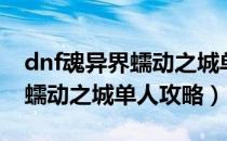 dnf魂异界蠕动之城单人怎么打（dnf魂异界蠕动之城单人攻略）