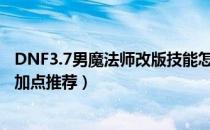 DNF3.7男魔法师改版技能怎么加点（3.7新版男魔法师刷图加点推荐）