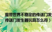 魔兽世界不稳定的传送门发生器玩具怎么得（8.0不稳定的传送门发生器玩具怎么得）