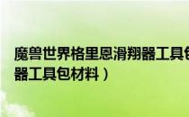 魔兽世界格里恩滑翔器工具包怎么做（魔兽世界格里恩滑翔器工具包材料）