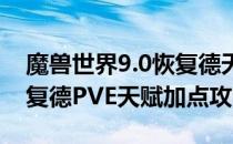 魔兽世界9.0恢复德天赋怎么点（wow9.0恢复德PVE天赋加点攻略）