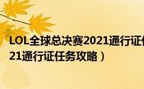 LOL全球总决赛2021通行证任务怎么做（LOL全球总决赛2021通行证任务攻略）