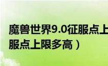 魔兽世界9.0征服点上限多少（魔兽世界9.0征服点上限多高）