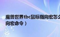 魔兽世界tbc鼠标指向宏怎么设置（wowtbc怀旧服鼠标指向宏命令）