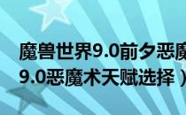 魔兽世界9.0前夕恶魔术选什么天赋（WOW9.0恶魔术天赋选择）