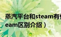 蒸汽平台和steam有什么区别（蒸汽平台和steam区别介绍）