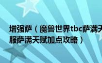 增强萨（魔兽世界tbc萨满天赋怎么加点 WOW70tbc怀旧服萨满天赋加点攻略）