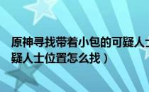 原神寻找带着小包的可疑人士任务攻略（寻找带着小包的可疑人士位置怎么找）