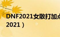 DNF2021女散打加点（女散打刷图加点最新2021）