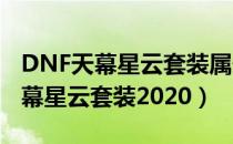 DNF天幕星云套装属性是什么2020（DNF天幕星云套装2020）