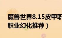 魔兽世界8.15皮甲职业幻化推荐（8.15皮甲职业幻化推荐）