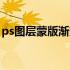 ps图层蒙版渐变不了（ps图层蒙版渐变教程）