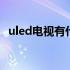 uled电视有什么优缺点 uled电视机优缺点