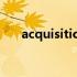 acquisition中文意思（acquisition）