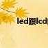 led跟lcd的区别（led与lcd的区别）