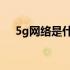 5g网络是什么概念? 5G网络是什么概念