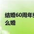 结婚60周年纪念日是什么婚 结婚60周年是什么婚