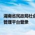 湖南省民政局社会组织管理登录平台 湖南省民政厅社会组织管理平台登录