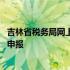 吉林省税务局网上申报系统入口 吉林省国家税务局官网网上申报