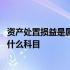 资产处置损益是属于什么科目借贷方向 资产处置损益是属于什么科目