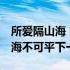 所爱隔山海 山海不可平的意思 所爱隔山海山海不可平下一句