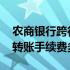 农商银行跨行转账手续费多少 农业银行跨行转账手续费多少