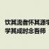 饮其流者怀其源学其成时念吾师是什么意思 饮其流者怀其源学其成时念吾师