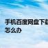 手机百度网盘下载速度慢怎么办呀 手机百度网盘下载速度慢怎么办