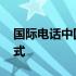 国际电话中国区号格式 深圳国际电话号码格式