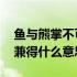 鱼与熊掌不可兼得是什么意思 鱼和熊掌不可兼得什么意思