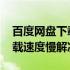 百度网盘下载速度慢是怎么回事 百度网盘下载速度慢解决方法