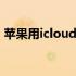 苹果用icloud恢复备份 苹果icloud备份恢复