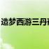 造梦西游三丹药怎么弄 造梦西游3丹药怎么得