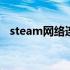 steam网络连接不了 steam网络连接不上