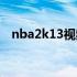 nba2k13视频最高画质（nba2k13视频）