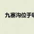 九寨沟位于哪个省境内 九寨沟位于哪个省