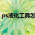 ps液化工具怎么变成圈 ps液化工具怎么使用