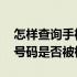 怎样查询手机号码是否被标记 如何查询手机号码是否被标记