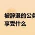 被辞退的公务员可领取辞退费或根据有关规定享受什么